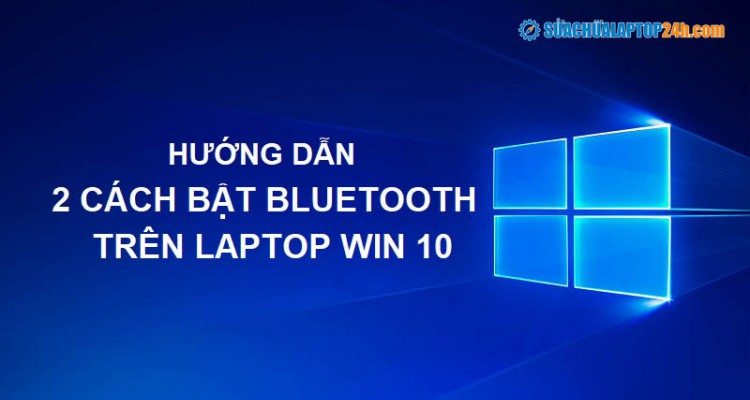 Hướng dẫn 2 cách bật bluetooth trên laptop Win 10 chỉ tốn vài giây