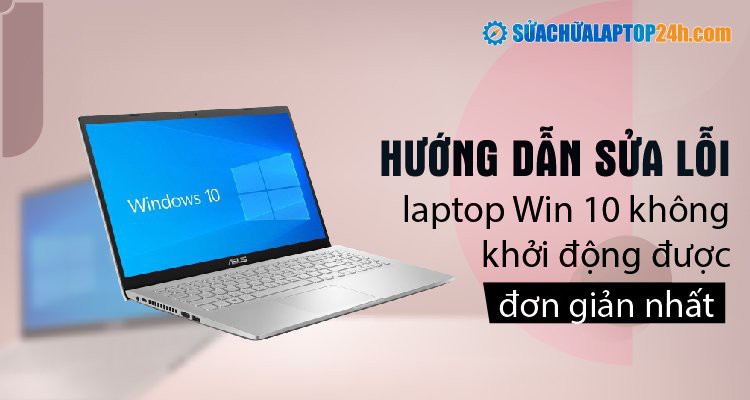 Hướng dẫn sửa lỗi laptop Win 10 không khởi động được đơn giản