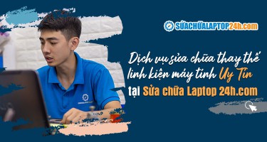 Dịch vụ sửa chữa thay thế linh kiện máy tính uy tín tại Sửa chữa Laptop 24h.com