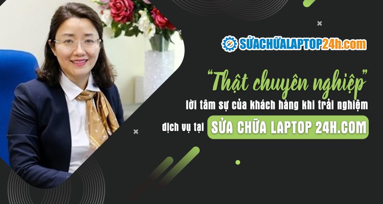 “Thật chuyên nghiệp” lời tâm sự của khách hàng khi trải nghiệm dịch vụ tại laptop 24h