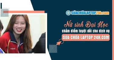 Nữ sinh Đại Học Thương Mại chấm điểm tuyệt đối cho dịch vụ Sửa chữa Laptop 24h .com