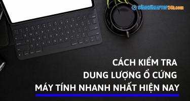 Cách kiểm tra dung lượng ổ cứng máy tính nhanh nhất hiện nay