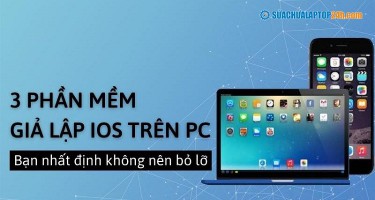 3 phần mềm giả lập IOS trên PC tốt bạn nhất định không nên bỏ lỡ