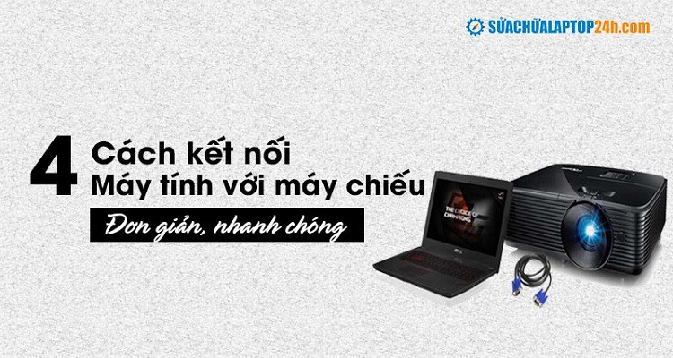 Mách bạn 4 cách kết nối máy tính với máy chiếu đơn giản, nhanh chóng
