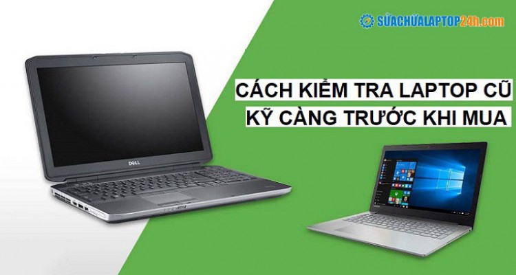 Cách kiểm tra laptop cũ kỹ càng trước khi mua