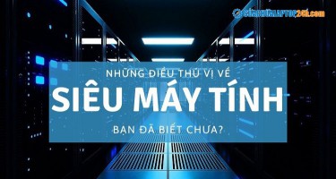 Những điều thú vị về siêu máy tính - Bạn đã biết chưa?
