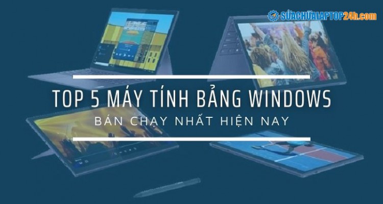 Top 5 máy tính bảng Windows bán chạy hiện nay (Cập nhật 2021)