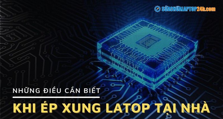 Những điều cần biết khi ép xung Laptop tại nhà