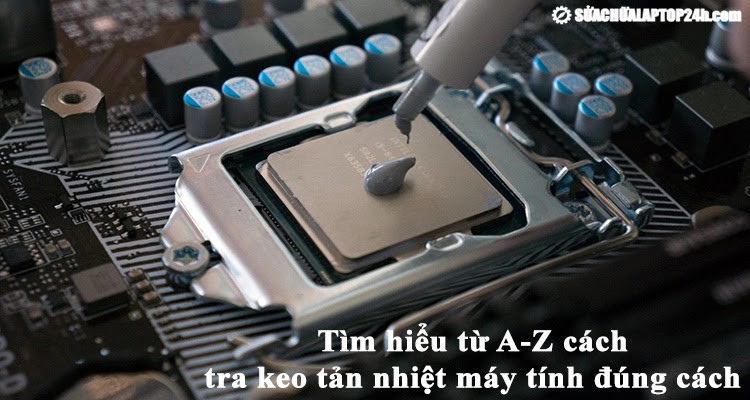 Tìm hiểu từ A-Z về cách tra keo tản nhiệt laptop đúng cách