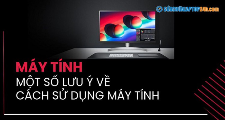 Máy tính và một số lưu ý về cách sử dụng máy tính