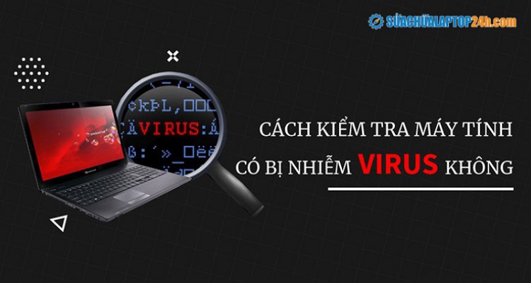 Dấu hiệu nhận biết Virus và cách kiểm tra máy tính có bị nhiễm Virus không