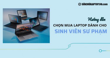 Hướng dẫn chọn mua laptop dành cho sinh viên sư phạm giá rẻ