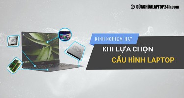 Kinh nghiệm hay khi lựa chọn cấu hình laptop