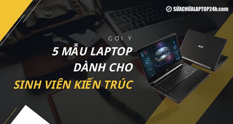 Gợi ý 5 mẫu laptop dành cho sinh viên kiến trúc