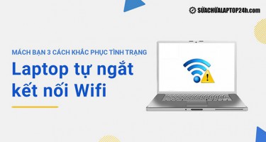 Mách bạn 3 cách khắc phục tình trạng laptop tự ngắt kết nối Wifi