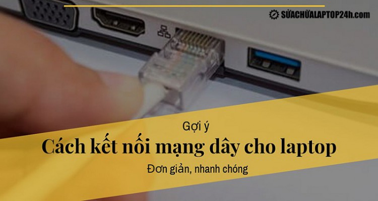 Gợi ý cách kết nối mạng dây cho laptop đơn giản nhanh chóng