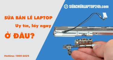 Sửa bản lề laptop: Địa chỉ thay bản lề laptop chuyên nghiệp tại Hà Nội