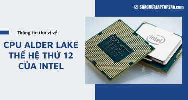 Thông tin thú vị về CPU Alder Lake thế hệ thứ 12 của Intel