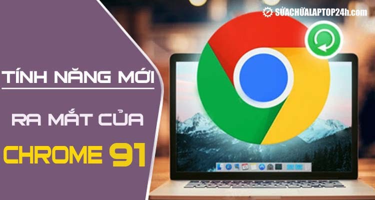 Những tính năng mới ra mắt trên Google Chrome 91