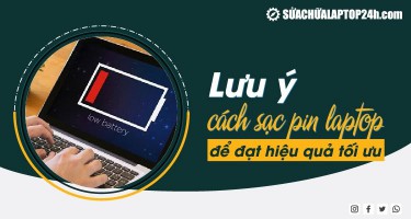 LƯU Ý CÁCH SẠC PIN LAPTOP ĐỂ ĐẠT HIỆU QUẢ TỐI ƯU