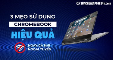 3 mẹo sử dụng Chromebook hiệu quả ngay cả khi ngoại tuyến