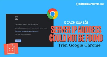 5 cách sửa lỗi "Server IP Address Could Not Be Found" trên Google Chrome nhanh chóng và hiệu quả