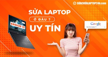Sửa laptop ở đâu uy tín? TOP địa chỉ sửa laptop uy tín hàng đầu Việt Nam