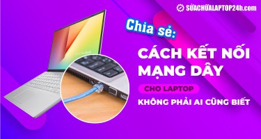 Chia sẻ: Cách kết nối mạng dây cho laptop chuẩn xác nhất