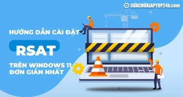 Hướng dẫn cài đặt RSAT trên Windows 11 đơn giản nhất