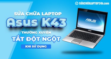 Sửa chữa laptop Asus K43 thường xuyên tắt đột ngột khi sử dụng