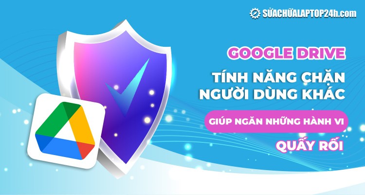 Google Drive: Tính năng chặn người dùng khác giúp ngăn những hành vi quấy rối