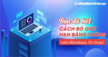 Bạn đã biết cách bỏ giới hạn băng thông trên Windows 10 chưa?