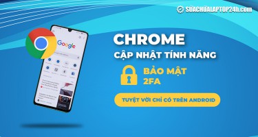 Cập nhật tính năng bảo mật 2FA trên Chrome, độc quyền cho thiết bị Android