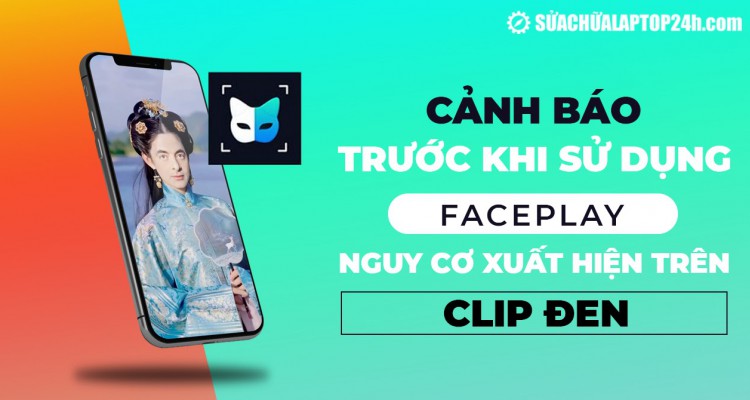 Cảnh báo trước khi sử dụng FacePlay: Nguy cơ lộ thông tin, xuất hiện trên Clip đen