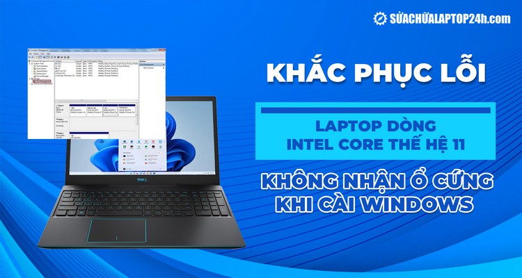 Khắc phục lỗi laptop dòng Intel Core thế hệ 11 không nhận ổ cứng khi cài Windows