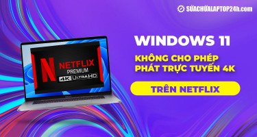 Windows 11 không hỗ trợ phát video 4K trên Netflix