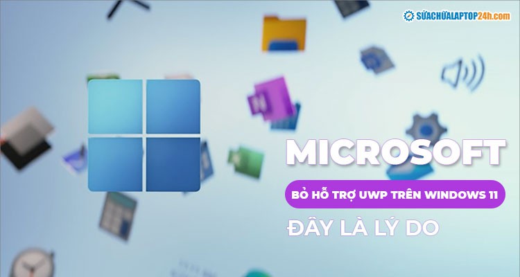 Microsoft bỏ hỗ trợ UWP trên Windows 11: Đây là lý do