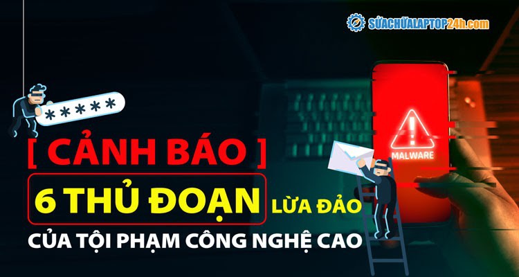 Cảnh báo: 6 thủ đoạn lừa đảo của tội phạm công nghệ cao