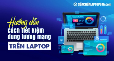 Hướng dẫn cách tiết kiệm dung lượng mạng trên laptop