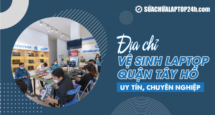 Địa chỉ vệ sinh laptop quận Tây Hồ uy tín nhất