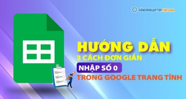 Hướng dẫn 3 cách viết số 0 trong Google Trang Tính cực đơn giản