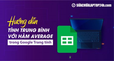 Cách tính trung bình trong Google Sheet với hàm AVERAGE