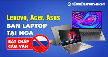 Lenovo, Acer, Asus vẫn kinh doanh tại Nga: Bất chấp cấm vận
