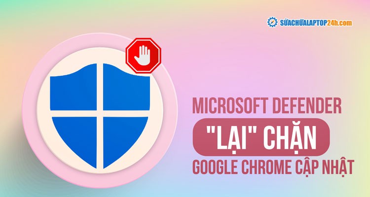 Microsoft Defender “lại” chặn Google Chrome cập nhật