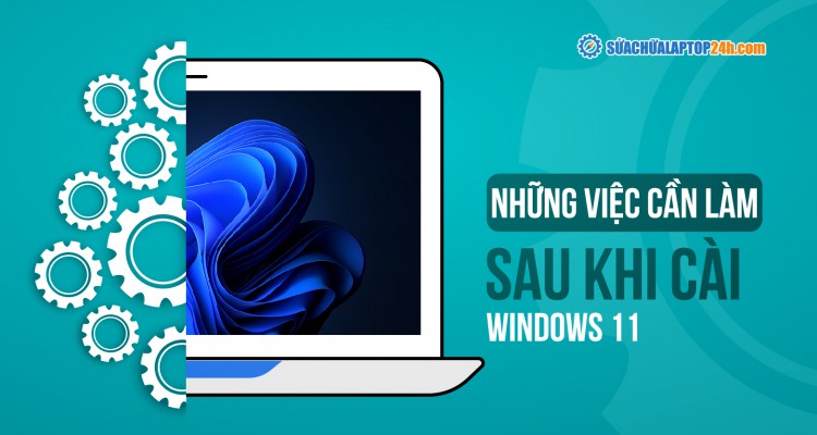 Những việc cần làm sau khi cài Windows 11
