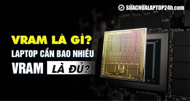 VRAM là gì? Laptop của bạn cần bao nhiêu VRAM là đủ?