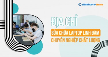Địa chỉ sửa chữa laptop Linh Đàm chuyên nghiệp, chất lượng