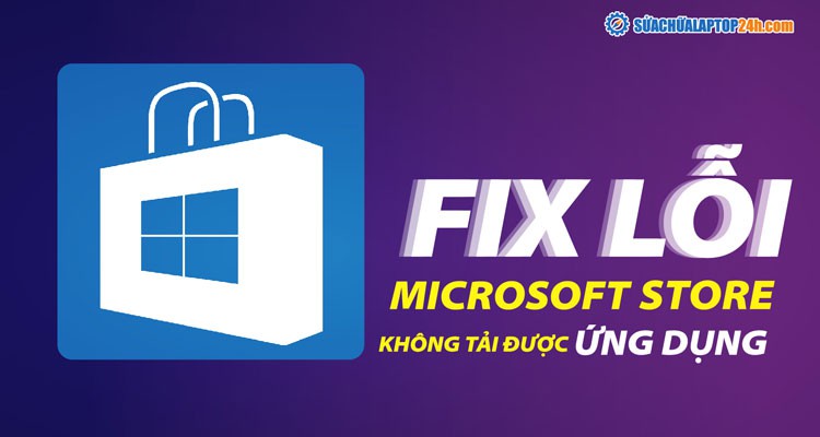 Fix lỗi không tải được ứng dụng trên Microsoft Store