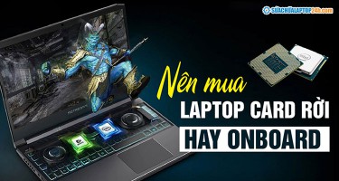 Nên mua laptop card rời hay onboard? Loại card nào tốt hơn?