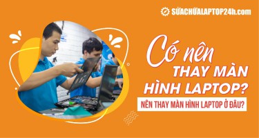 Có nên thay màn hình laptop? Nên thay màn hình laptop ở đâu?